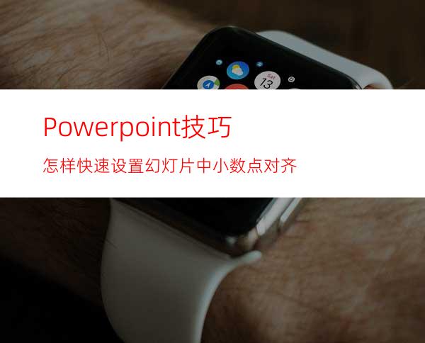 Powerpoint技巧怎样快速设置幻灯片中小数点对齐