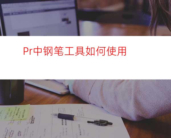 Pr中钢笔工具如何使用