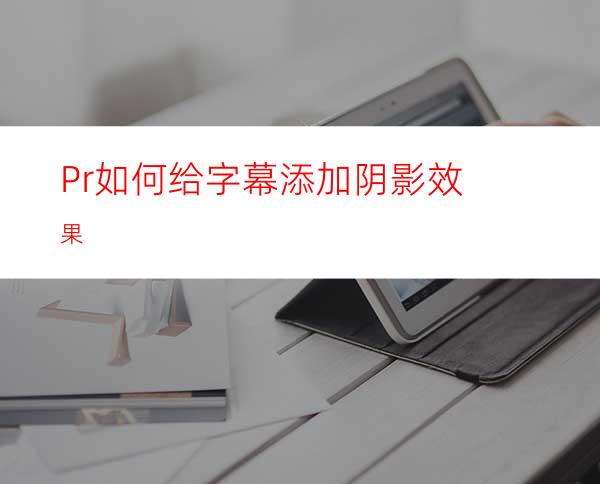 Pr如何给字幕添加阴影效果