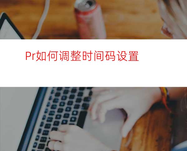 Pr如何调整时间码设置