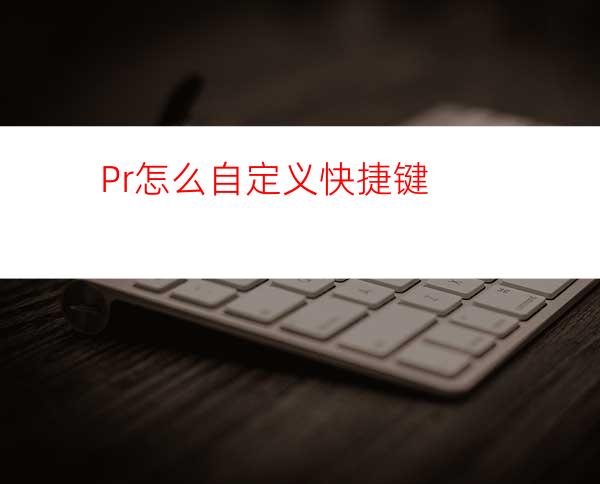 Pr怎么自定义快捷键