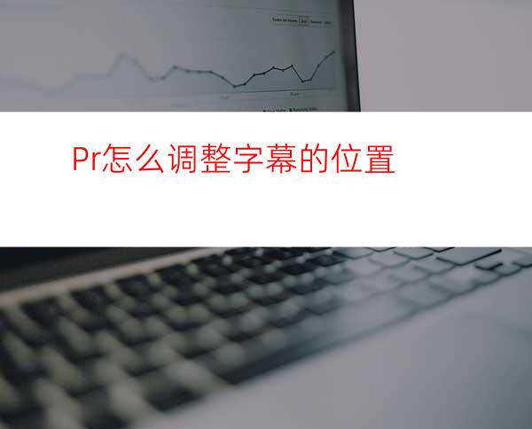 Pr怎么调整字幕的位置