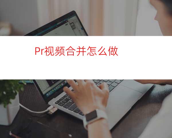 Pr视频合并怎么做