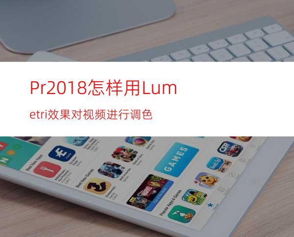 Pr2018怎样用Lumetri效果对视频进行调色