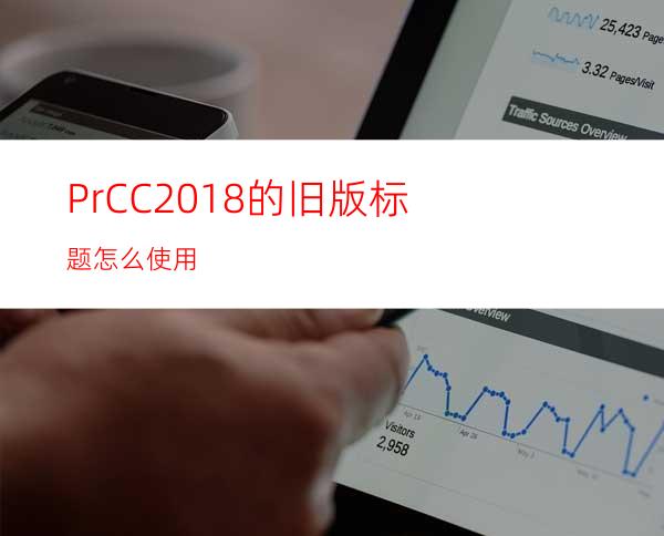 PrCC2018的旧版标题怎么使用