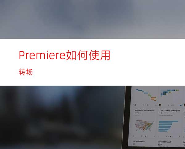 Premiere如何使用转场