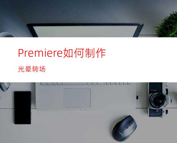 Premiere如何制作光晕转场