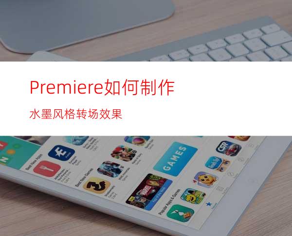 Premiere如何制作水墨风格转场效果