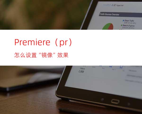 Premiere（pr）怎么设置“镜像”效果