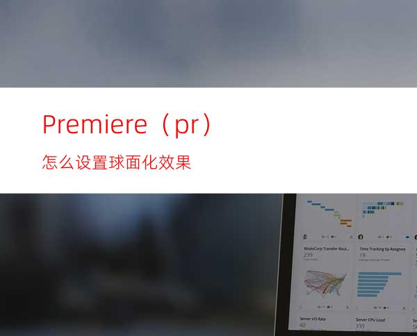 Premiere（pr）怎么设置球面化效果