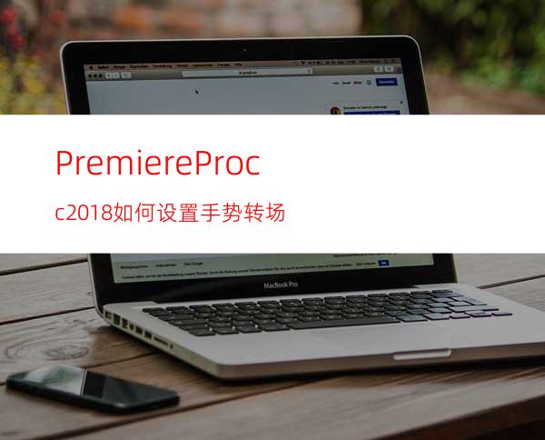 PremiereProcc2018如何设置手势转场