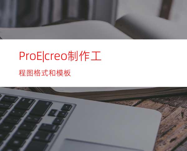 Pro/E|creo制作工程图格式和模板