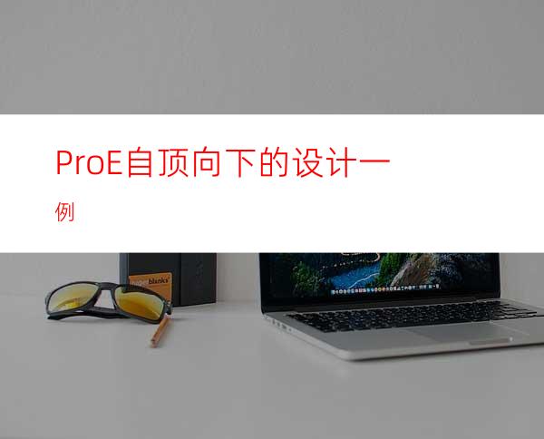 Pro/E自顶向下的设计一例