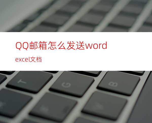 QQ邮箱怎么发送word.excel文档