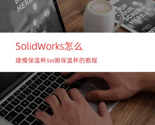 SolidWorks怎么建模保温杯? sw画保温杯的教程