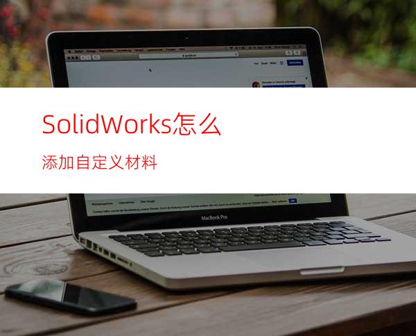 SolidWorks怎么添加自定义材料?