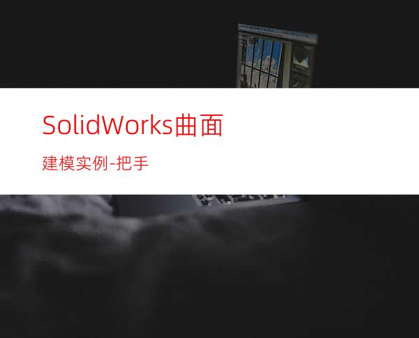 SolidWorks曲面建模实例-把手