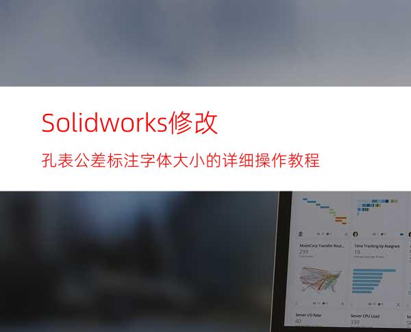 Solidworks修改孔表公差标注字体大小的详细操作教程