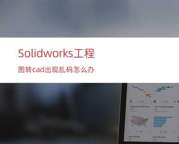 Solidworks工程图转cad出现乱码怎么办