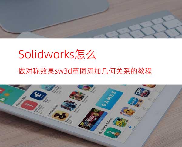 Solidworks怎么做对称效果? sw3d草图添加几何关系的教程