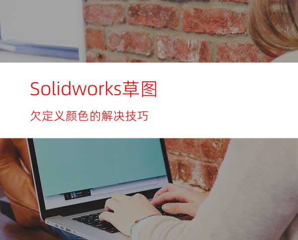 Solidworks草图欠定义颜色的解决技巧