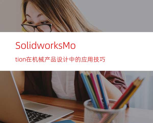 Solidworks/Motion在机械产品设计中的应用技巧