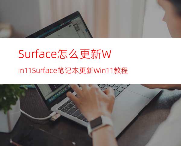 Surface怎么更新Win11Surface笔记本更新Win11教程