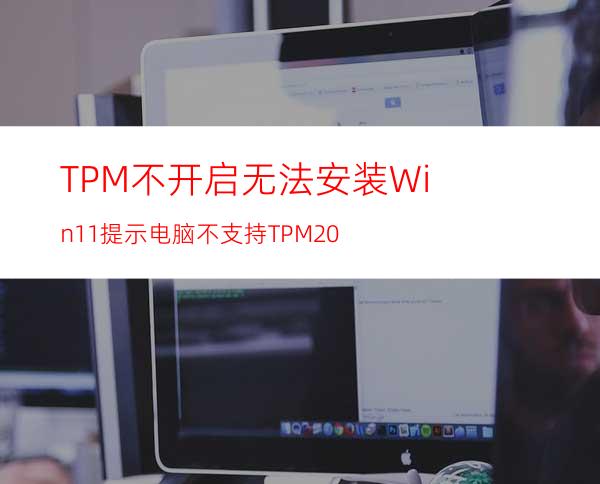 TPM不开启无法安装Win11提示电脑不支持TPM2.0