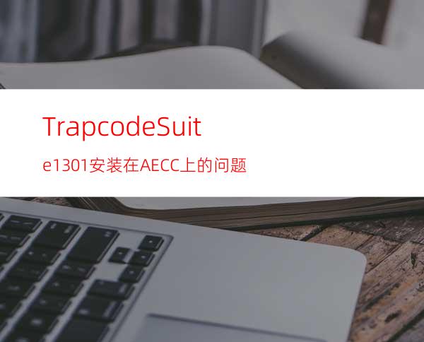 TrapcodeSuite13.0.1安装在AECC上的问题