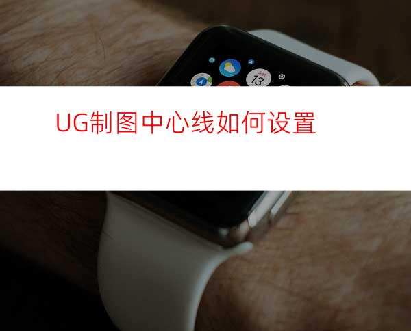 UG制图中心线如何设置