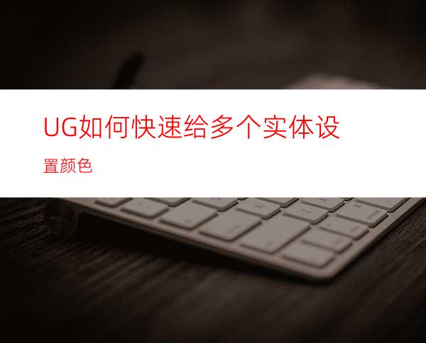 UG如何快速给多个实体设置颜色