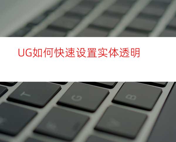 UG如何快速设置实体透明