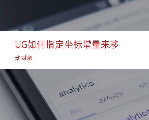 UG如何指定坐标增量来移动对象