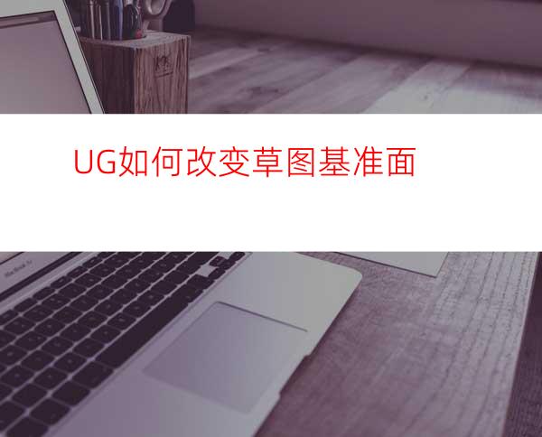 UG如何改变草图基准面