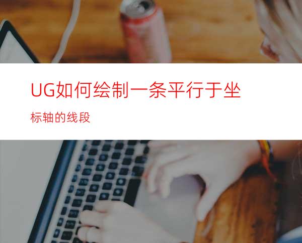 UG如何绘制一条平行于坐标轴的线段