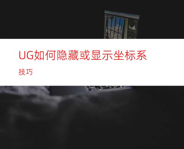 UG如何隐藏或显示坐标系技巧