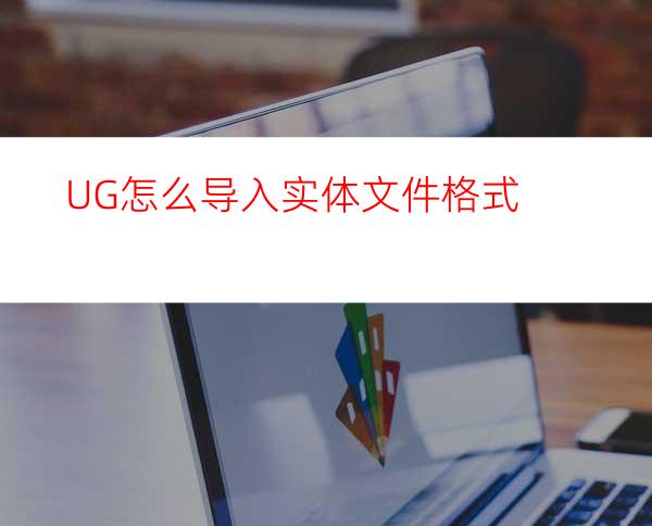 UG怎么导入实体文件格式