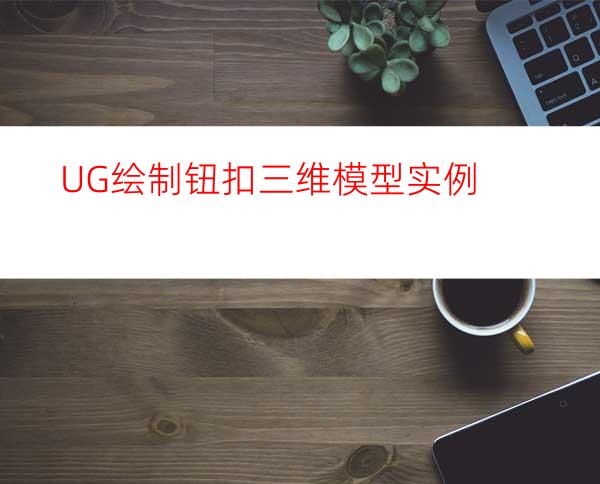 UG绘制钮扣三维模型实例