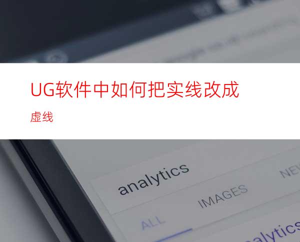 UG软件中如何把实线改成虚线