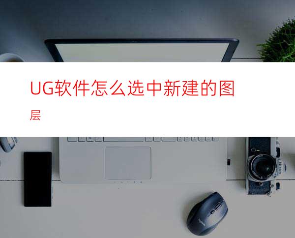 UG软件怎么选中新建的图层