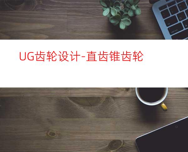 UG齿轮设计-直齿锥齿轮