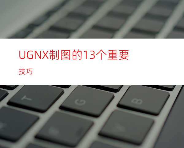 UGNX制图的13个重要技巧