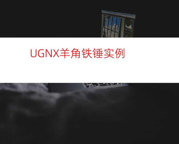 UGNX羊角铁锤实例