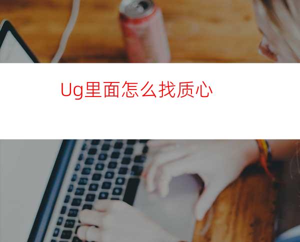 Ug里面怎么找质心