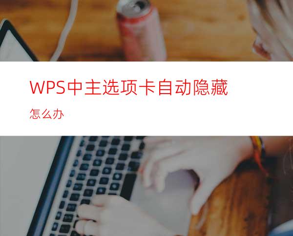WPS中主选项卡自动隐藏怎么办?