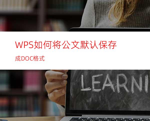 WPS如何将公文默认保存成DOC格式?