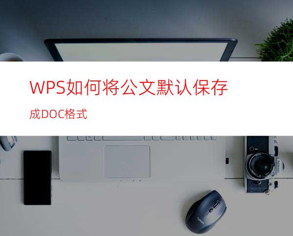 WPS如何将公文默认保存成DOC格式?