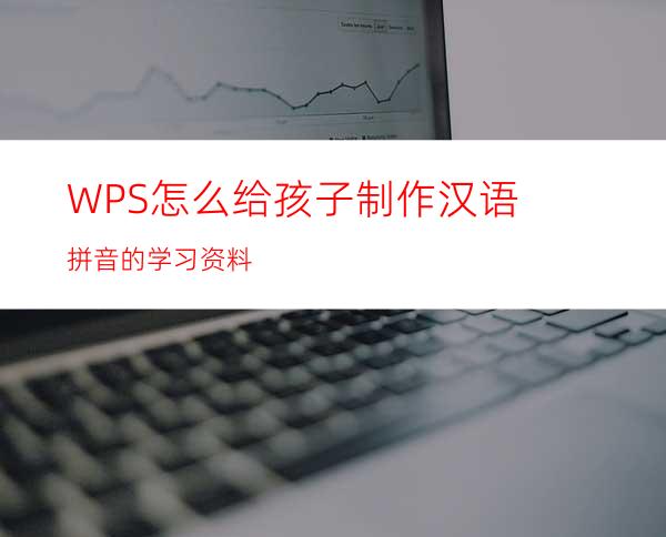 WPS怎么给孩子制作汉语拼音的学习资料?