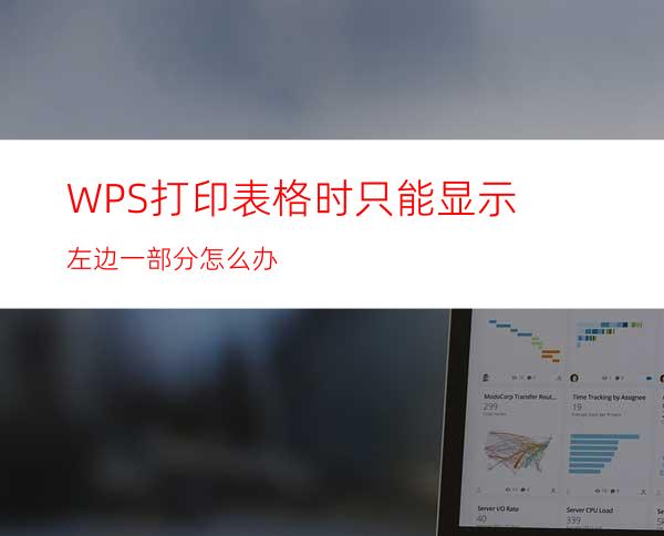 WPS打印表格时只能显示左边一部分怎么办?