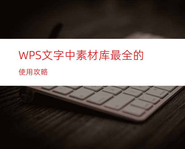 WPS文字中素材库最全的使用攻略